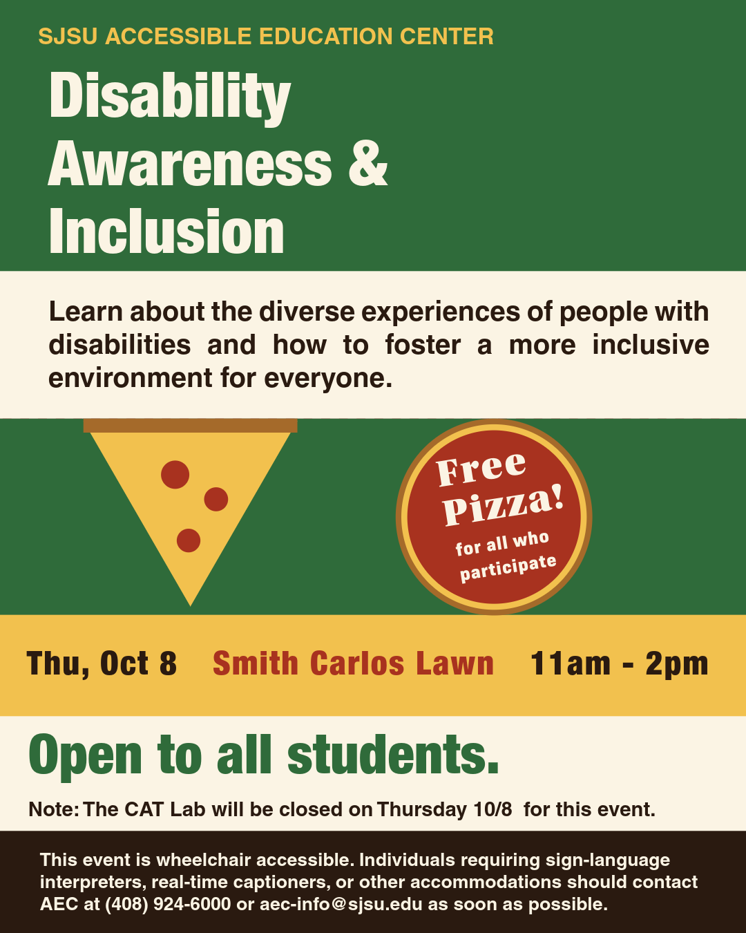 Disability Awareness & Inclusion Learn about the diverse experiences of people with disabilities and how to foster a more inclusive environment for everyone. Thu, Oct 8 Smith Carlos Lawn 11 am - 2pm Open to all students. Note: The CAT Lab will be closed on Thursday 10/8 for this event .
