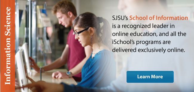 SJSU’s School of Information is a recognized leader in online education, and all the iSchool’s programs are delivered exclusively online.